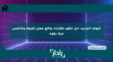 شوف الجديد: آبل تطور نظارات واقع معزز خفيفة وتنافس ميتا بقوة
